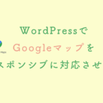 WordPressで Googleマップを レスポンシブに対応させる。