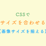 CSSで 画像サイズを合わせる方法 (画像サイズを揃える)