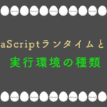 JavaScriptランタイムとは？実行環境の種類