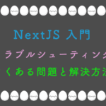 NextJS入門：トラブルシューティング：よくある問題と解決方法