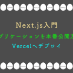 Next.js入門：アプリケーションを本番公開方法-Vercelへデプロイ