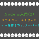 Node.js入門(2) コアモジュールを使った ファイル操作とWebサーバー構築