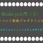 Node.js入門（３） イベント駆動プログラミング リアルタイムチャットシステムの作り方まで