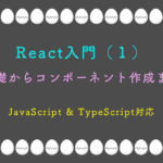 React入門（１） 基礎からコンポーネント作成まで JavaScript & TypeScript対応