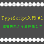 TypeScript入門 第1回：環境構築から全体像まで