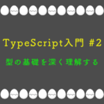 TypeScript入門 #2 型の基礎を深く理解する