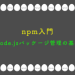 npm入門：Node.jsパッケージ管理の基礎