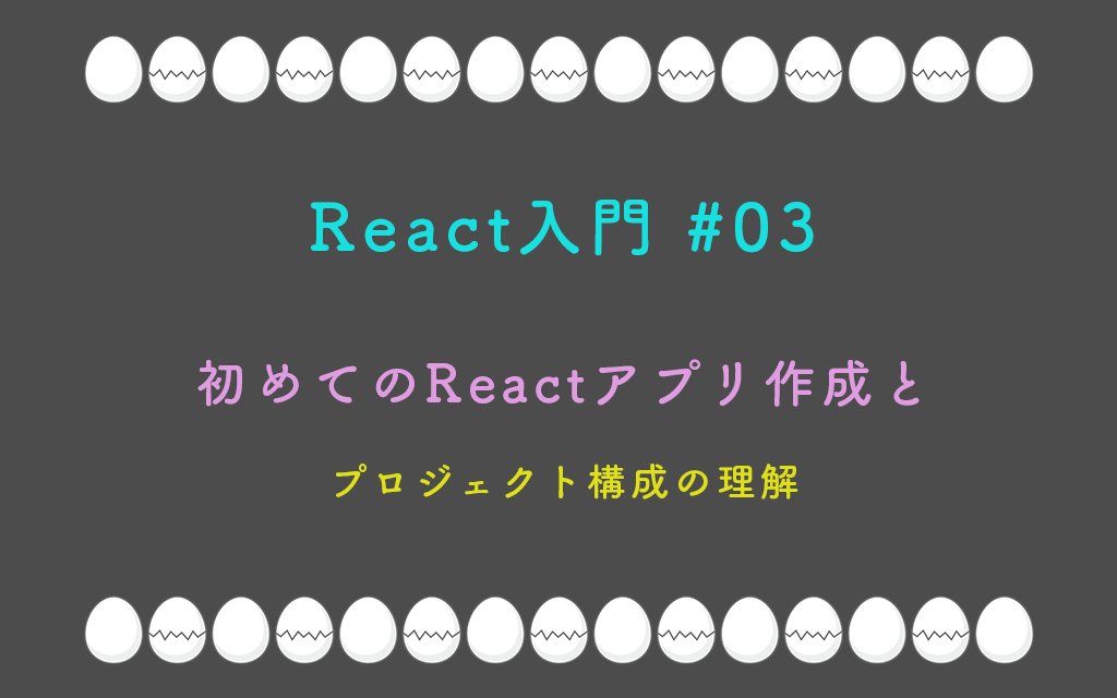 React入門 #03 – 初めてのReactアプリ作成とプロジェクト構成の理解
