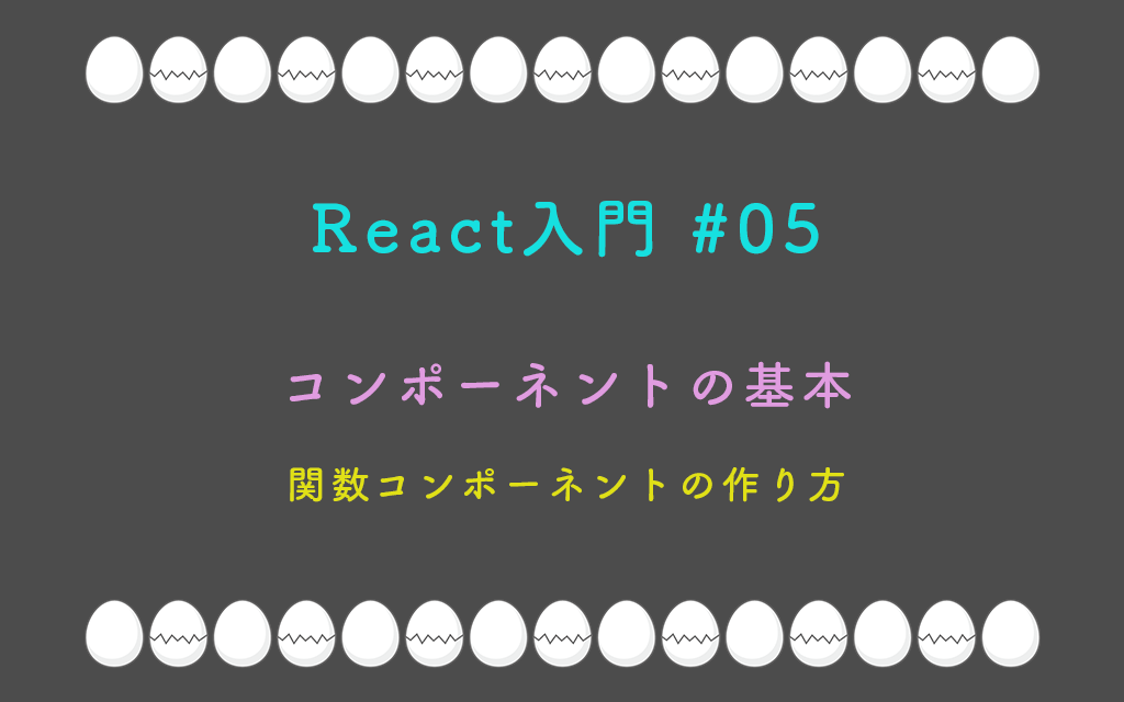 React入門 #05 – コンポーネントの基本（関数コンポーネントの作り方）
