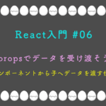 React入門 #06 propsでデータを受け渡そう 親コンポーネントから子へデータを渡す仕組み