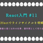 React入門 #11 useEffectでライフサイクルを理解する 「画面を描く以外の仕事」副作用として切り出し