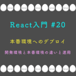 React入門 #20 本番環境へのデプロイ 開発環境と本番環境の違いと運用