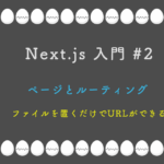 Next.js 入門 #2 ページとルーティング ファイルを置くだけでURLができる
