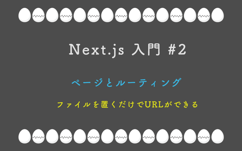 Next.js 入門 #2 : ページとルーティング — ファイルを置くだけでURLができる
