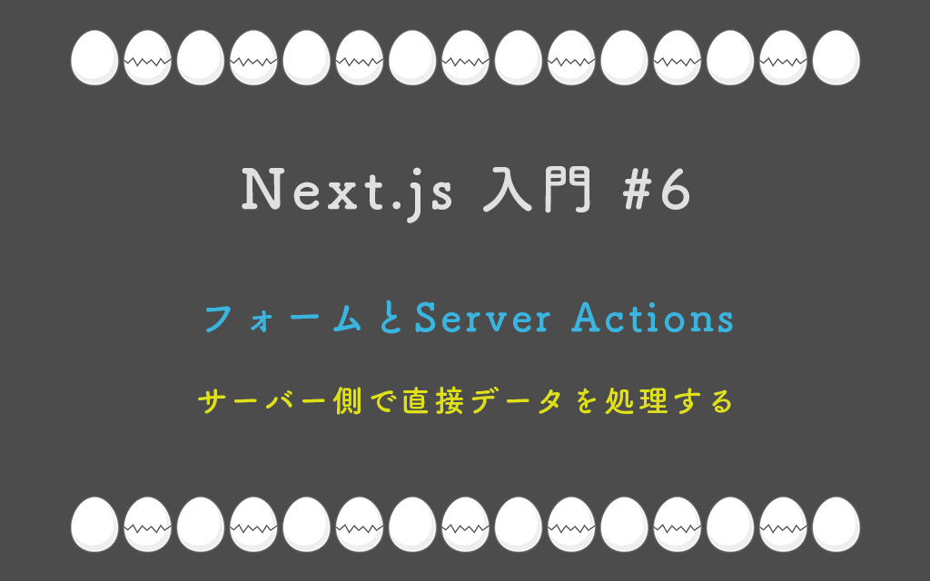 Next.js 入門 #6:フォームとServer Actions — サーバー側で直接データを処理する