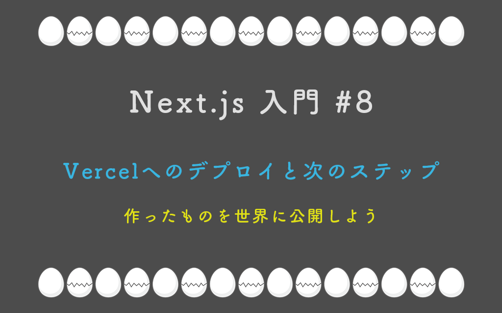Next.js 入門 #8：Vercelへのデプロイと次のステップ — 作ったものを世界に公開しよう