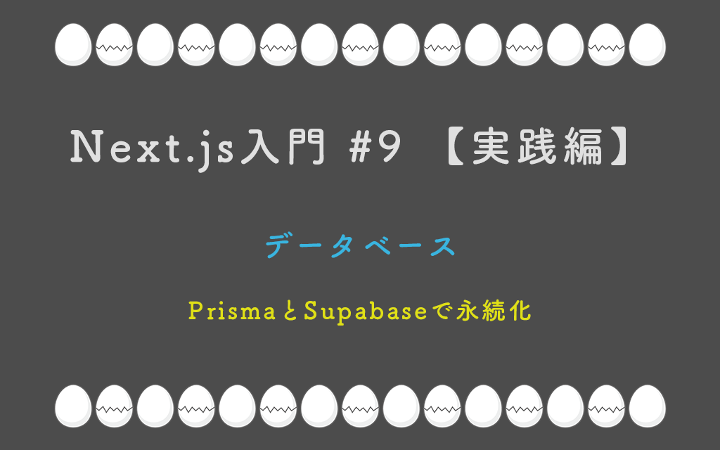 Next.js入門 #9 【実践編】 データベース — PrismaとSupabaseで永続化