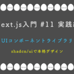Next.js入門 #11 実践編 UIコンポーネントライブラリ — shadcn/uiで本格デザイン
