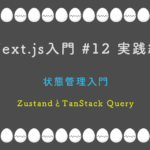 Next.js入門 #12 実践編  状態管理入門 — ZustandとTanStack Query