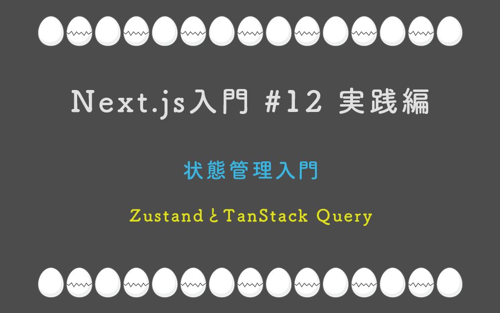 Next.js入門 #12 実践編  状態管理入門 — ZustandとTanStack Query