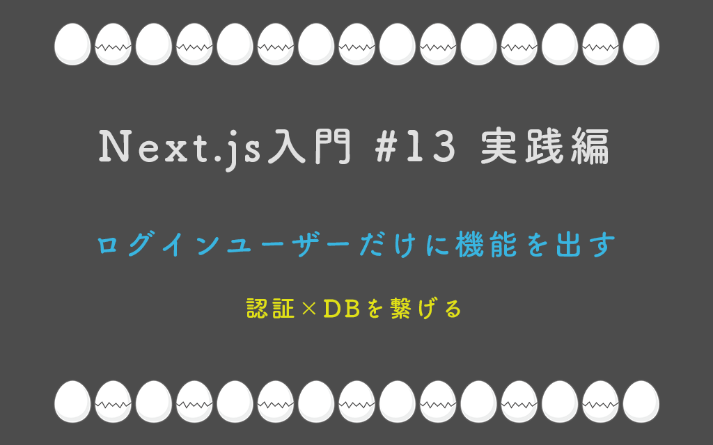 Next.js入門 #13 実践編 ログインユーザーだけに機能を出す — 認証×DBを繋げる