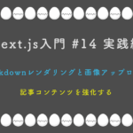 Next.js入門 #14 実践編 Markdownレンダリングと画像アップロード 記事コンテンツを強化する