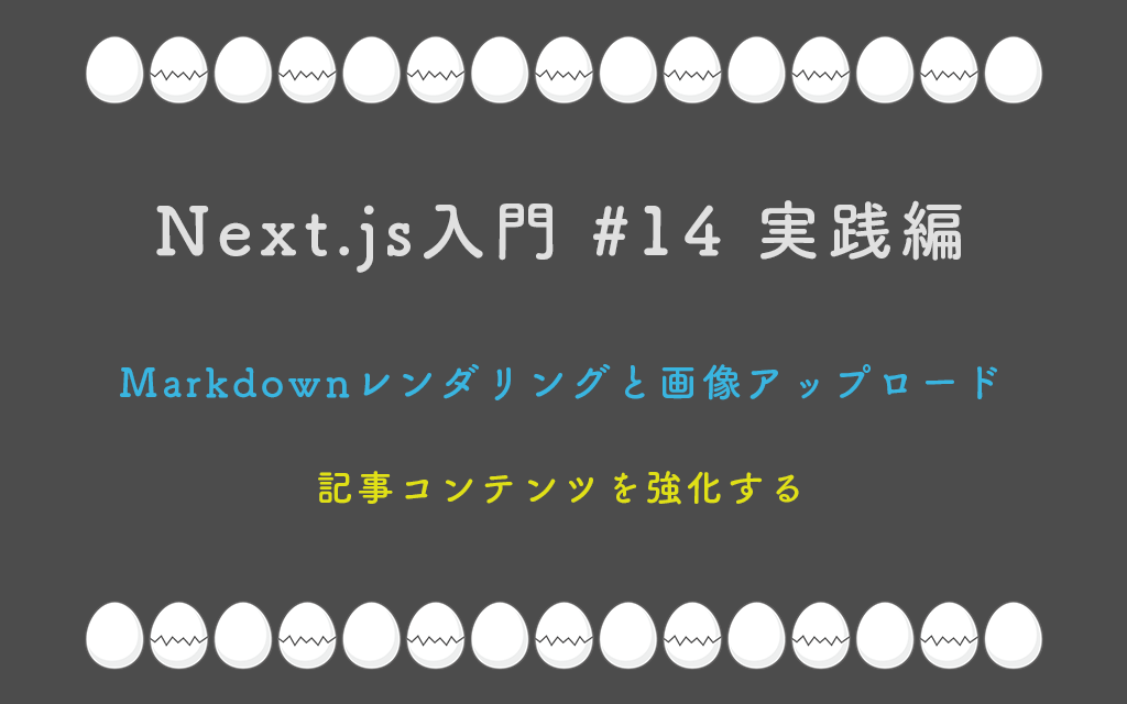 Next.js入門 #14 実践編 記事コンテンツを強化する — Markdownレンダリングと画像アップロード