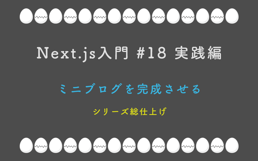 Next.js入門 #18 実践編 ミニブログを完成させる — シリーズ総仕上げ
