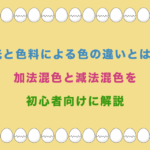 光と色料による色の違いとは?加法混色と減法混色を初心者向けに解説