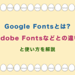 Google Fontsとは?Adobe Fontsなどとの違いと使い方を解説