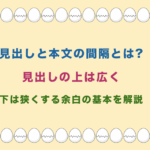 見出しと本文の間隔とは?見出しの上は広く下は狭くする余白の基本を解説